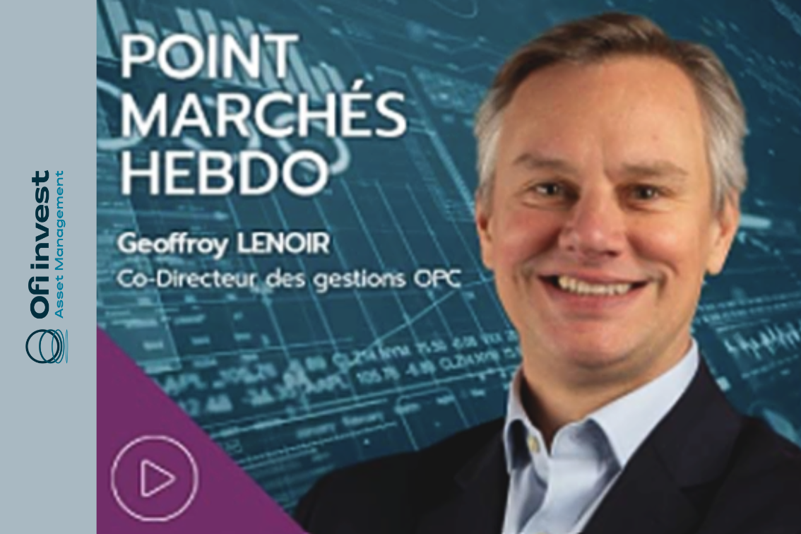 Ofi Invest AM - Point Marchés Hebdomadaire par Geoffroy Lenoir